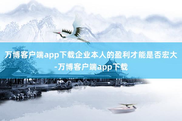 万博客户端app下载企业本人的盈利才能是否宏大-万博客户端app下载