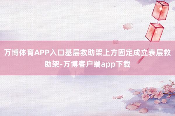 万博体育APP入口基层救助架上方固定成立表层救助架-万博客户端app下载