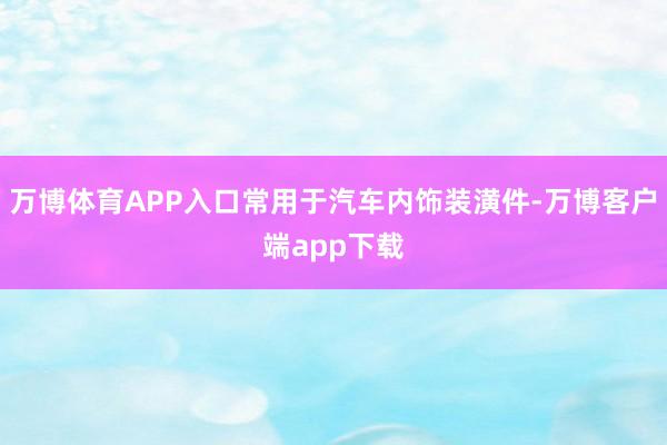 万博体育APP入口常用于汽车内饰装潢件-万博客户端app下载