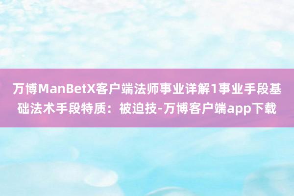 万博ManBetX客户端法师事业详解1事业手段基础法术手段特质：被迫技-万博客户端app下载