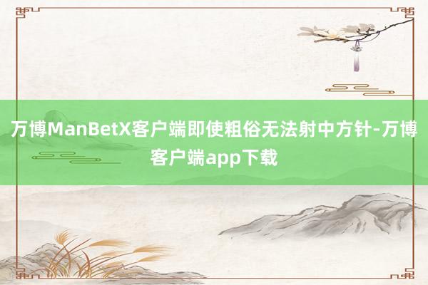 万博ManBetX客户端即使粗俗无法射中方针-万博客户端app下载