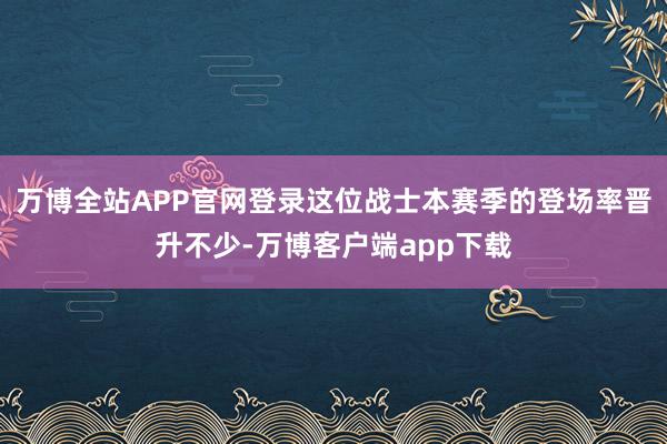 万博全站APP官网登录这位战士本赛季的登场率晋升不少-万博客户端app下载