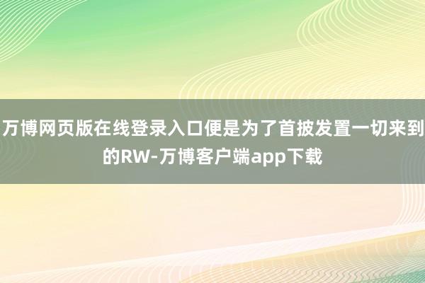 万博网页版在线登录入口便是为了首披发置一切来到的RW-万博客户端app下载