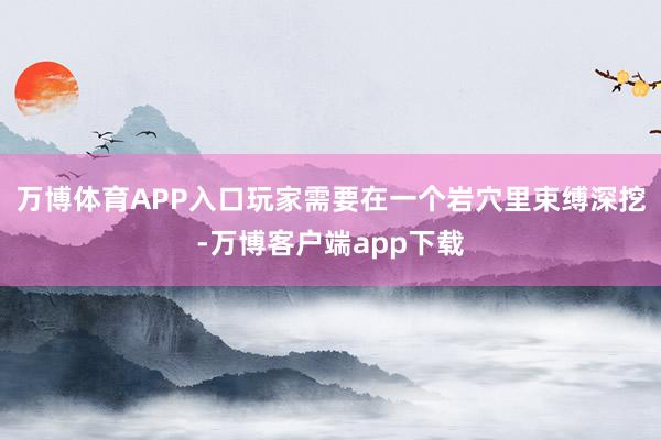 万博体育APP入口玩家需要在一个岩穴里束缚深挖-万博客户端app下载