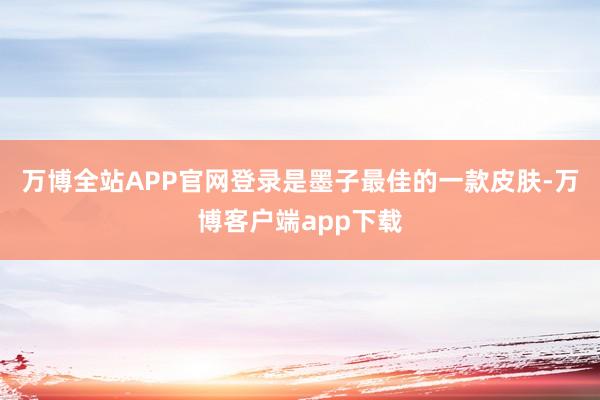 万博全站APP官网登录是墨子最佳的一款皮肤-万博客户端app下载