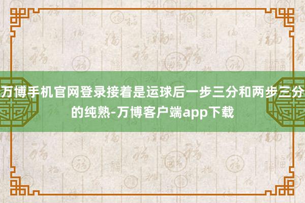 万博手机官网登录接着是运球后一步三分和两步三分的纯熟-万博客户端app下载