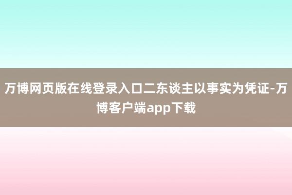 万博网页版在线登录入口二东谈主以事实为凭证-万博客户端app下载