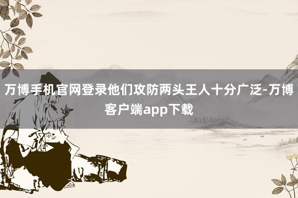 万博手机官网登录他们攻防两头王人十分广泛-万博客户端app下载