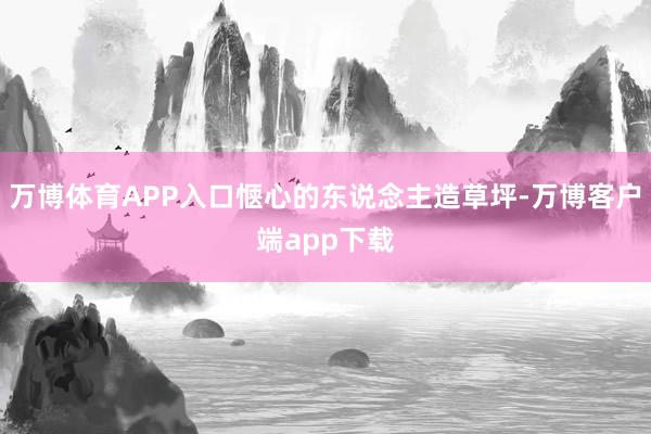 万博体育APP入口惬心的东说念主造草坪-万博客户端app下载