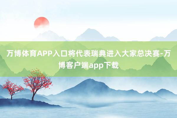 万博体育APP入口将代表瑞典进入大家总决赛-万博客户端app下载