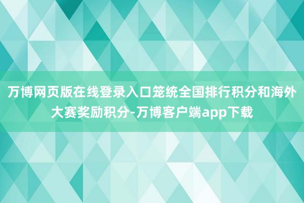 万博网页版在线登录入口笼统全国排行积分和海外大赛奖励积分-万博客户端app下载