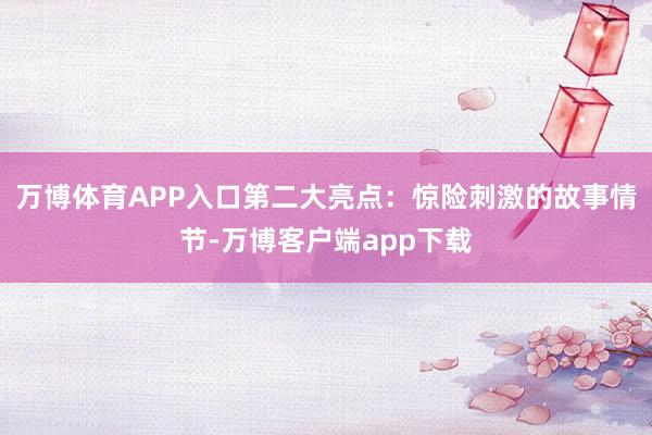 万博体育APP入口第二大亮点：惊险刺激的故事情节-万博客户端app下载