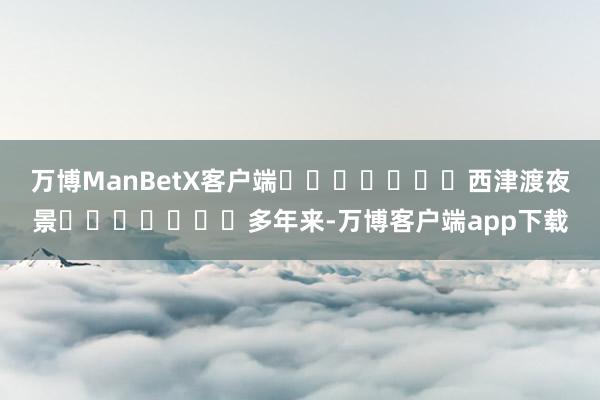 万博ManBetX客户端							西津渡夜景							多年来-万博客户端app下载