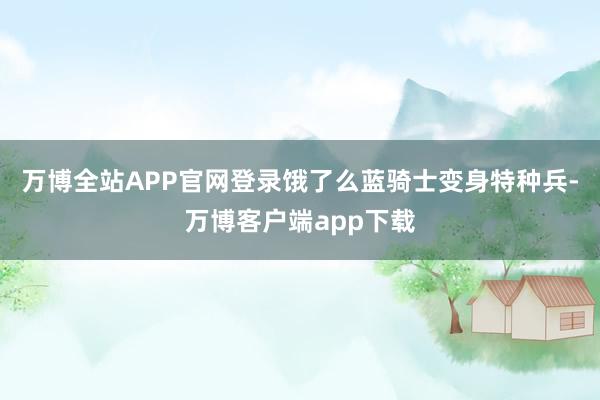 万博全站APP官网登录饿了么蓝骑士变身特种兵-万博客户端app下载