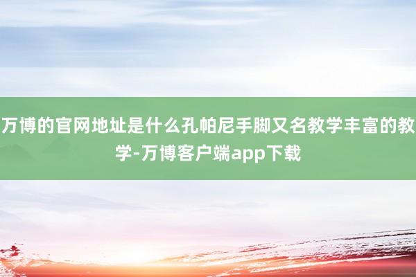 万博的官网地址是什么孔帕尼手脚又名教学丰富的教学-万博客户端app下载