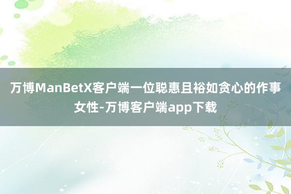 万博ManBetX客户端一位聪惠且裕如贪心的作事女性-万博客户端app下载