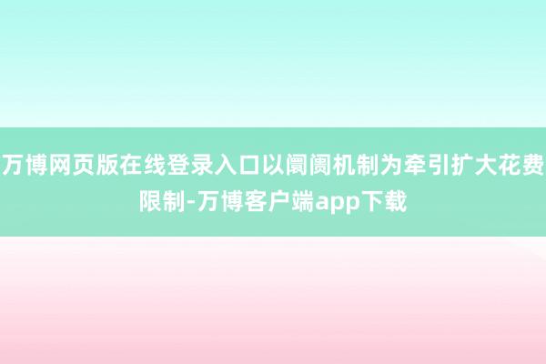 万博网页版在线登录入口以阛阓机制为牵引扩大花费限制-万博客户端app下载