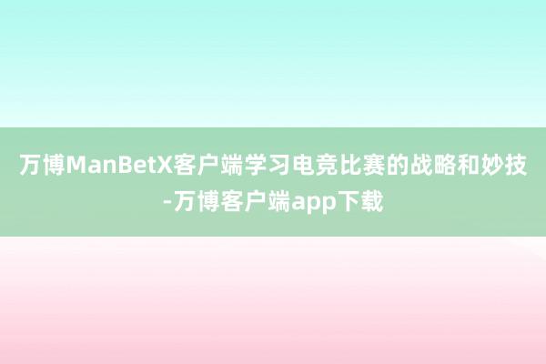 万博ManBetX客户端学习电竞比赛的战略和妙技-万博客户端app下载