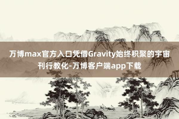 万博max官方入口凭借Gravity始终积聚的宇宙刊行教化-万博客户端app下载