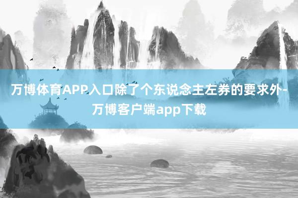 万博体育APP入口除了个东说念主左券的要求外-万博客户端app下载