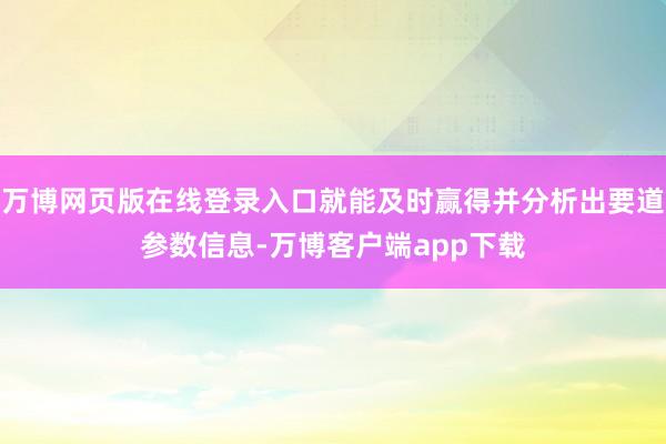 万博网页版在线登录入口就能及时赢得并分析出要道参数信息-万博客户端app下载