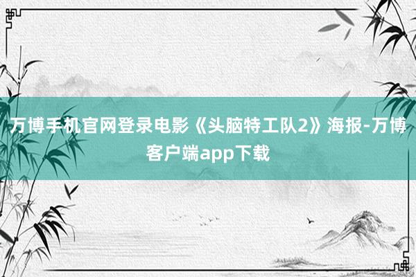 万博手机官网登录电影《头脑特工队2》海报-万博客户端app下载