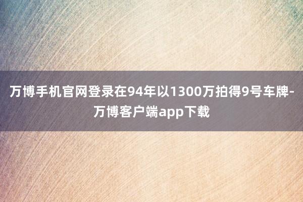 万博手机官网登录在94年以1300万拍得9号车牌-万博客户端app下载