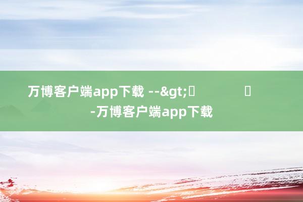 万博客户端app下载 -->	            	     -万博客户端app下载