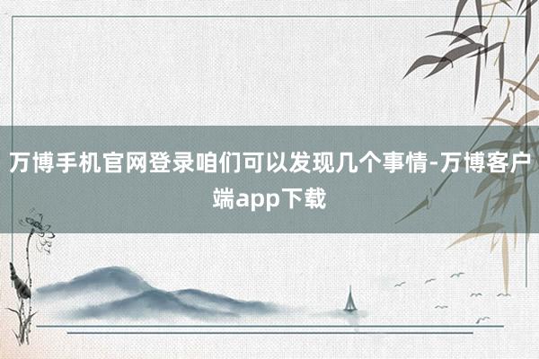 万博手机官网登录咱们可以发现几个事情-万博客户端app下载