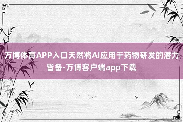 万博体育APP入口天然将AI应用于药物研发的潜力皆备-万博客户端app下载