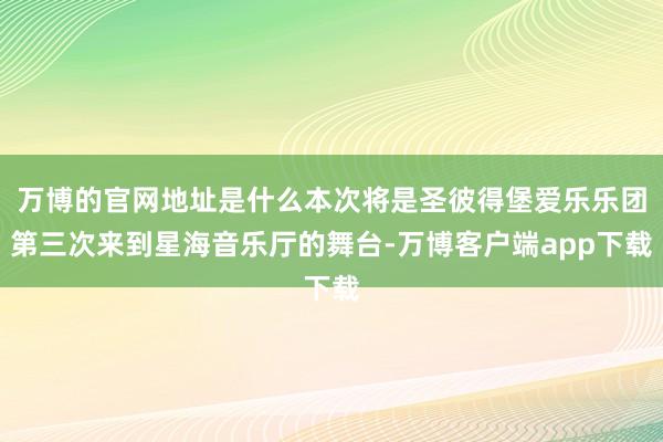 万博的官网地址是什么本次将是圣彼得堡爱乐乐团第三次来到星海音乐厅的舞台-万博客户端app下载