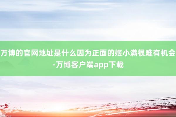 万博的官网地址是什么因为正面的姬小满很难有机会-万博客户端app下载