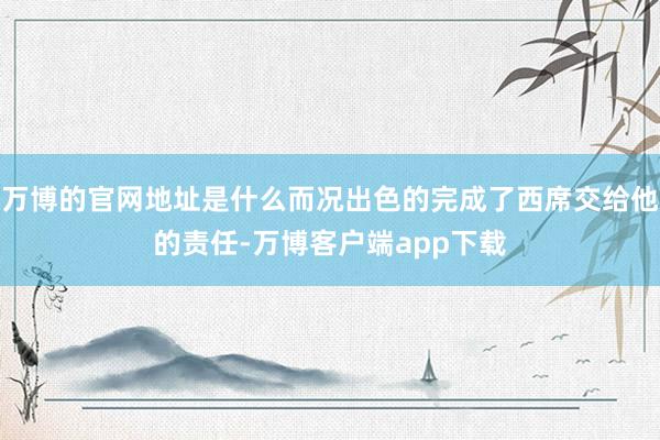 万博的官网地址是什么而况出色的完成了西席交给他的责任-万博客户端app下载