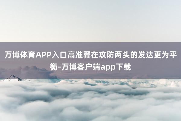 万博体育APP入口高准翼在攻防两头的发达更为平衡-万博客户端app下载