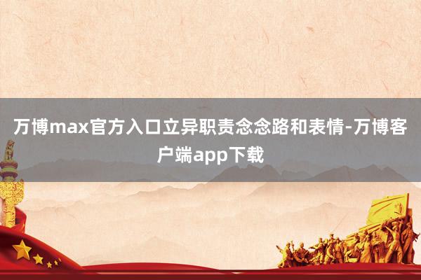 万博max官方入口立异职责念念路和表情-万博客户端app下载