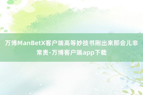 万博ManBetX客户端高等妙技书刚出来那会儿非常贵-万博客户端app下载