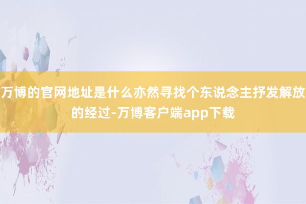 万博的官网地址是什么亦然寻找个东说念主抒发解放的经过-万博客户端app下载