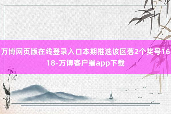 万博网页版在线登录入口本期推选该区落2个奖号1618-万博客户端app下载