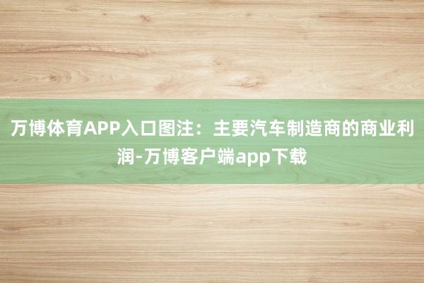 万博体育APP入口图注：主要汽车制造商的商业利润-万博客户端app下载