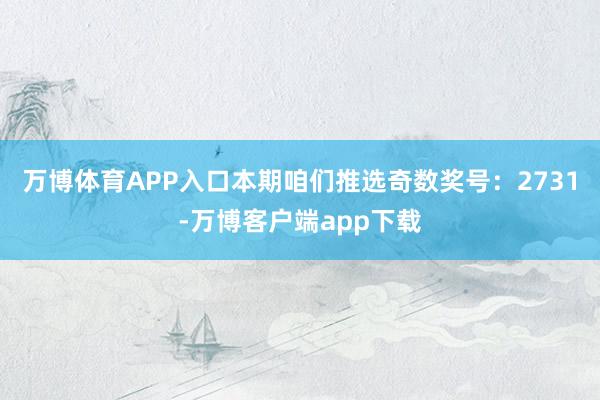 万博体育APP入口本期咱们推选奇数奖号：2731-万博客户端app下载