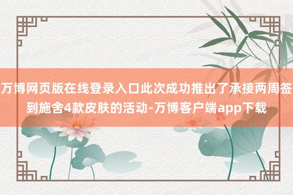 万博网页版在线登录入口此次成功推出了承接两周签到施舍4款皮肤的活动-万博客户端app下载