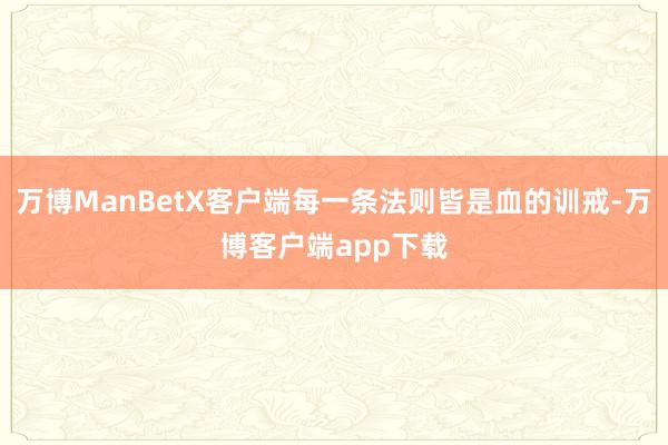 万博ManBetX客户端每一条法则皆是血的训戒-万博客户端app下载