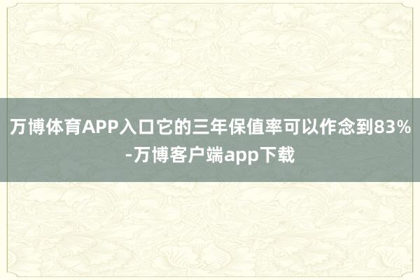 万博体育APP入口它的三年保值率可以作念到83%-万博客户端app下载