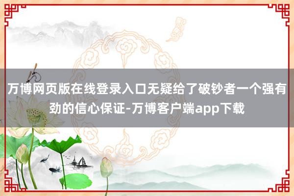 万博网页版在线登录入口无疑给了破钞者一个强有劲的信心保证-万博客户端app下载