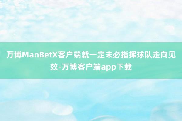 万博ManBetX客户端就一定未必指挥球队走向见效-万博客户端app下载