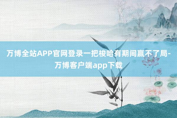 万博全站APP官网登录一把梭哈有期间赢不了局-万博客户端app下载