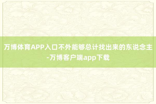 万博体育APP入口不外能够总计找出来的东说念主-万博客户端app下载