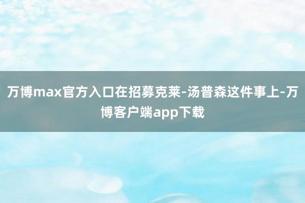 万博max官方入口在招募克莱-汤普森这件事上-万博客户端app下载