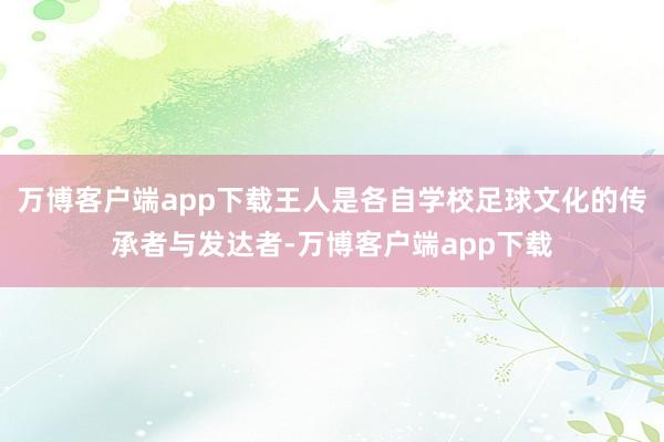 万博客户端app下载王人是各自学校足球文化的传承者与发达者-万博客户端app下载