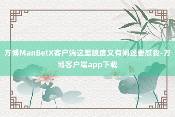 万博ManBetX客户端这里臆度又有阐述要怼我-万博客户端app下载